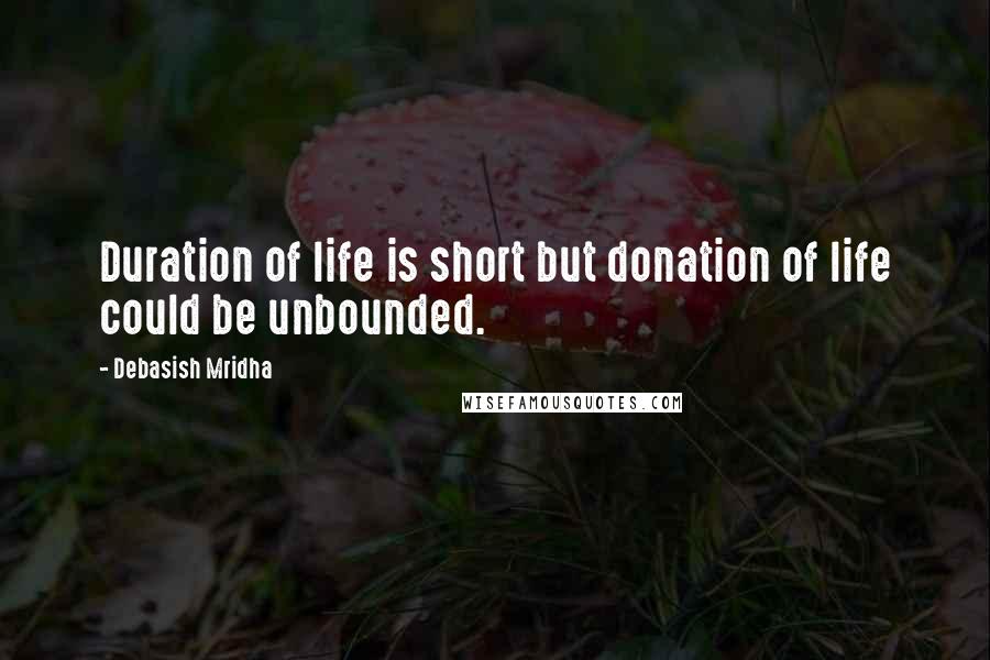 Debasish Mridha Quotes: Duration of life is short but donation of life could be unbounded.