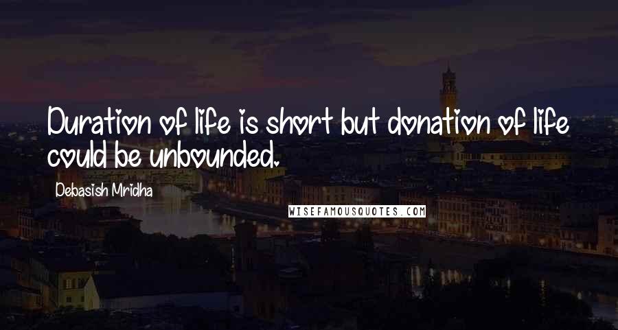 Debasish Mridha Quotes: Duration of life is short but donation of life could be unbounded.