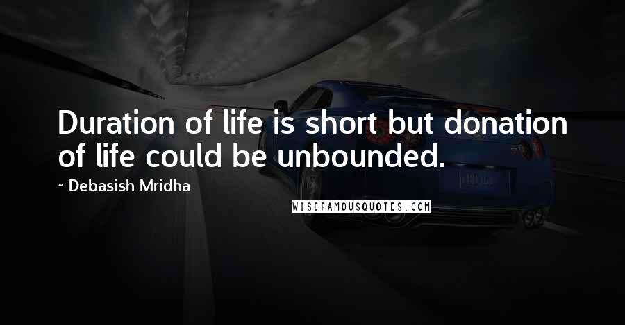 Debasish Mridha Quotes: Duration of life is short but donation of life could be unbounded.