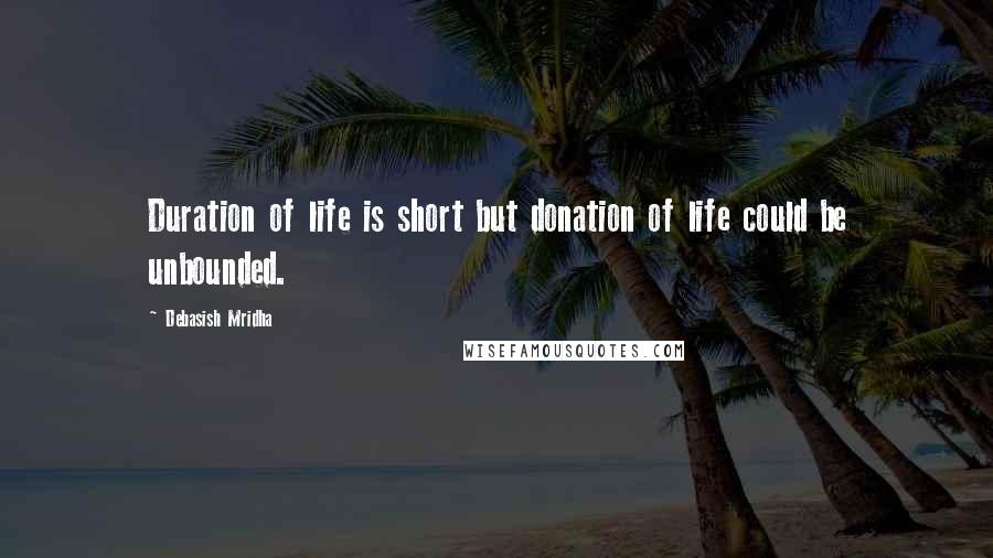 Debasish Mridha Quotes: Duration of life is short but donation of life could be unbounded.