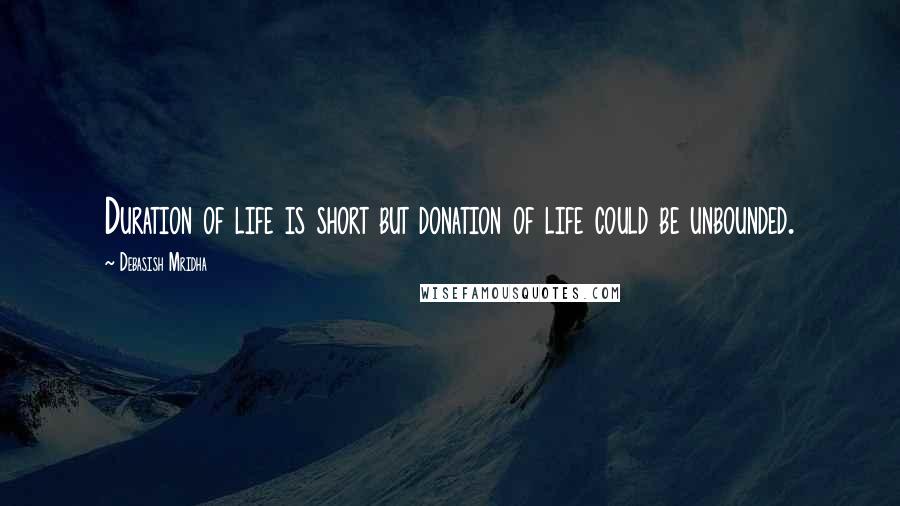 Debasish Mridha Quotes: Duration of life is short but donation of life could be unbounded.