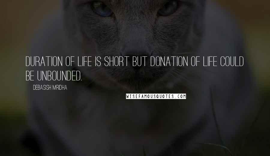 Debasish Mridha Quotes: Duration of life is short but donation of life could be unbounded.