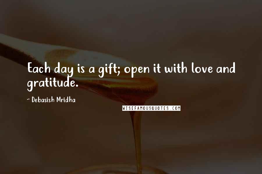 Debasish Mridha Quotes: Each day is a gift; open it with love and gratitude.
