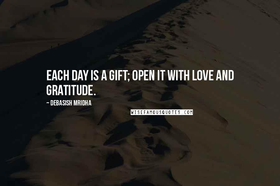 Debasish Mridha Quotes: Each day is a gift; open it with love and gratitude.