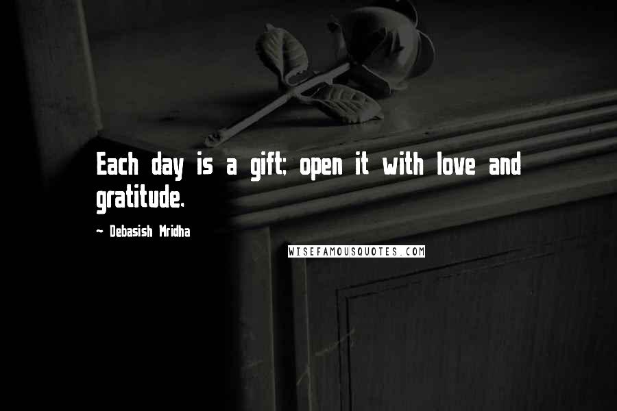 Debasish Mridha Quotes: Each day is a gift; open it with love and gratitude.