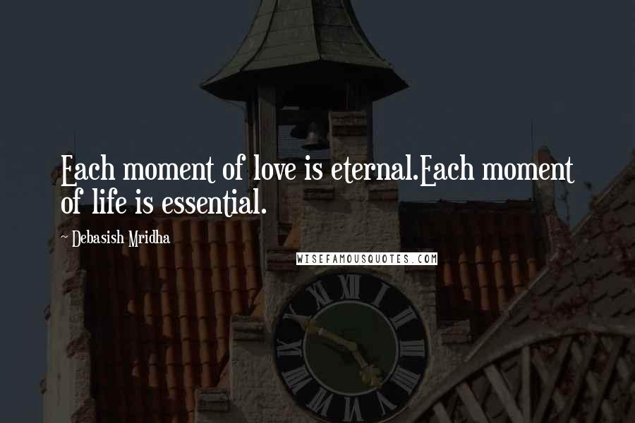 Debasish Mridha Quotes: Each moment of love is eternal.Each moment of life is essential.