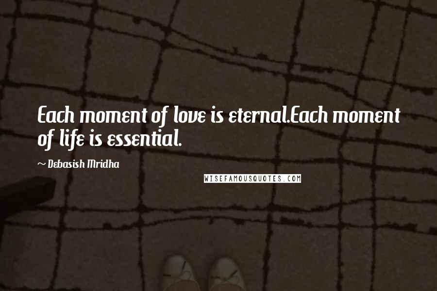 Debasish Mridha Quotes: Each moment of love is eternal.Each moment of life is essential.