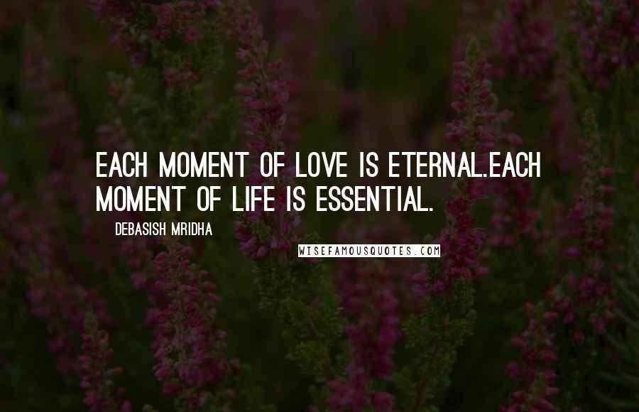 Debasish Mridha Quotes: Each moment of love is eternal.Each moment of life is essential.