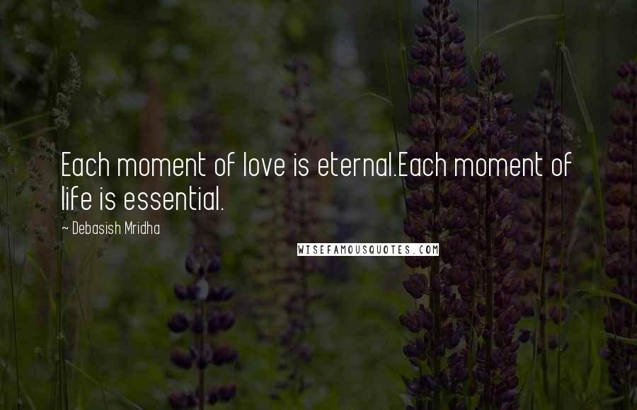 Debasish Mridha Quotes: Each moment of love is eternal.Each moment of life is essential.