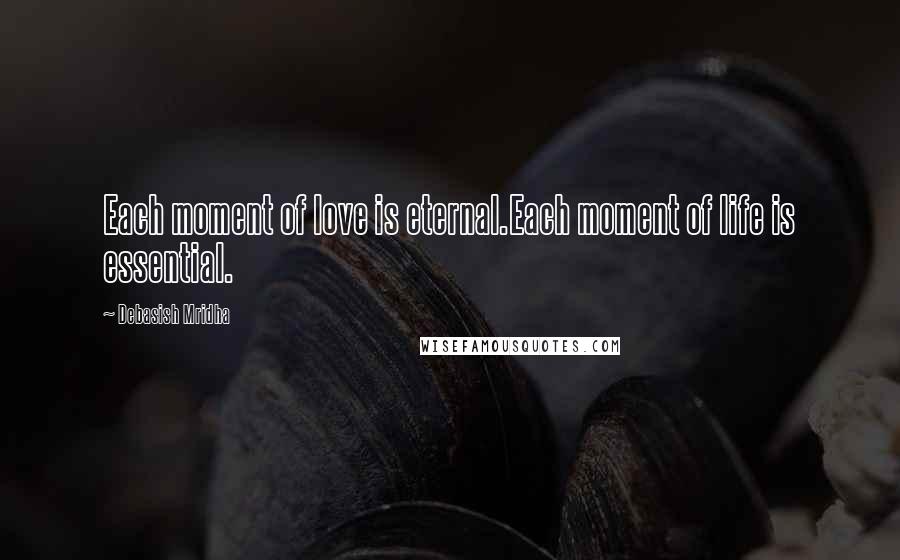 Debasish Mridha Quotes: Each moment of love is eternal.Each moment of life is essential.