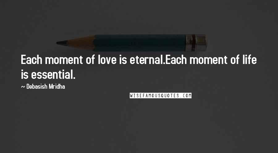 Debasish Mridha Quotes: Each moment of love is eternal.Each moment of life is essential.