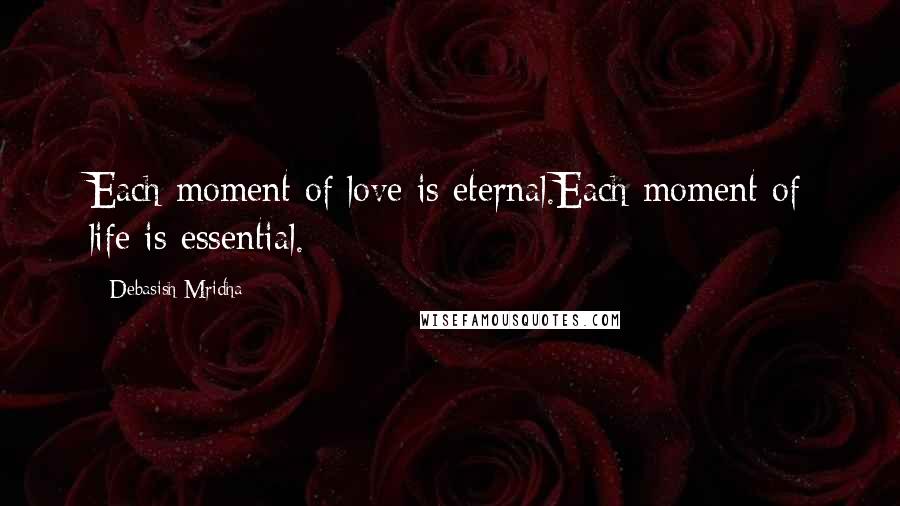 Debasish Mridha Quotes: Each moment of love is eternal.Each moment of life is essential.