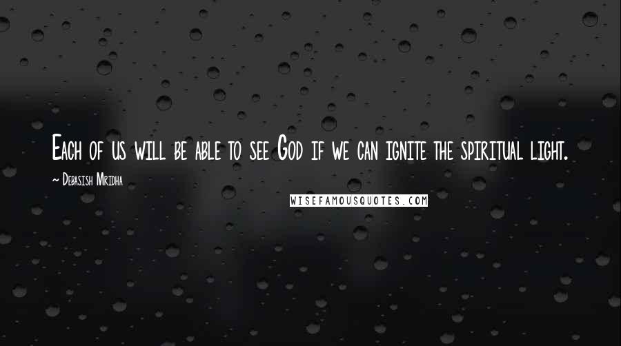 Debasish Mridha Quotes: Each of us will be able to see God if we can ignite the spiritual light.