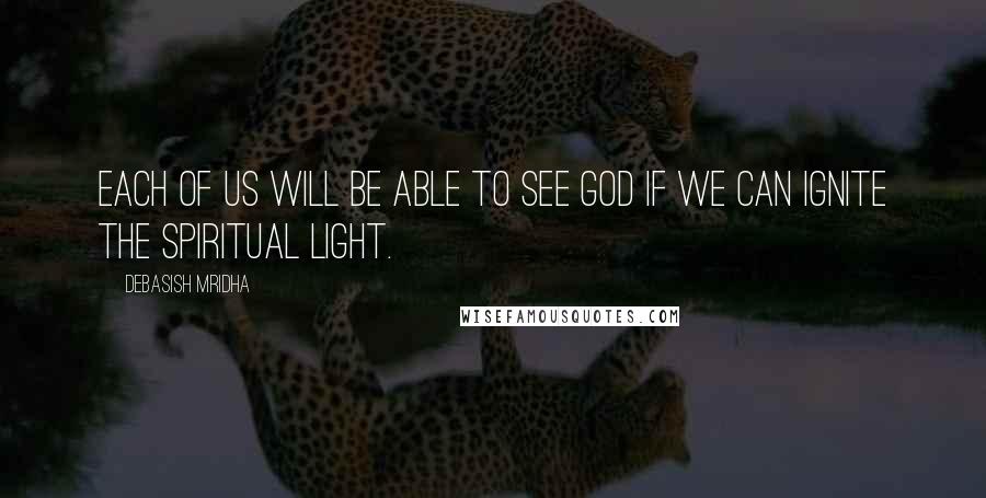 Debasish Mridha Quotes: Each of us will be able to see God if we can ignite the spiritual light.