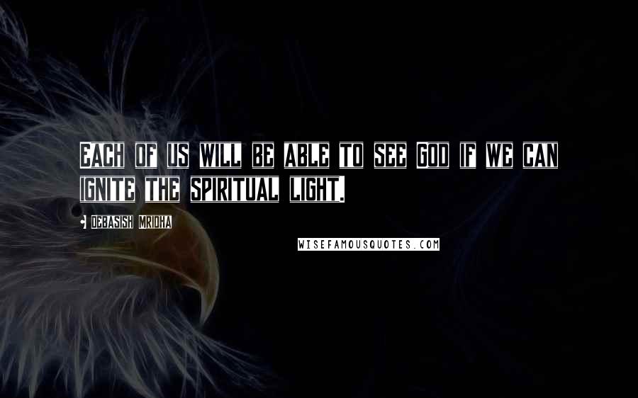 Debasish Mridha Quotes: Each of us will be able to see God if we can ignite the spiritual light.