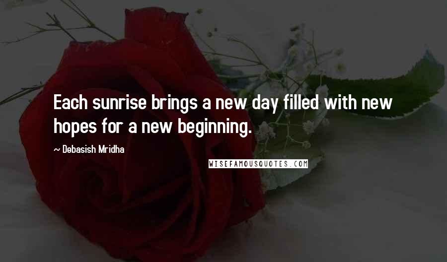 Debasish Mridha Quotes: Each sunrise brings a new day filled with new hopes for a new beginning.