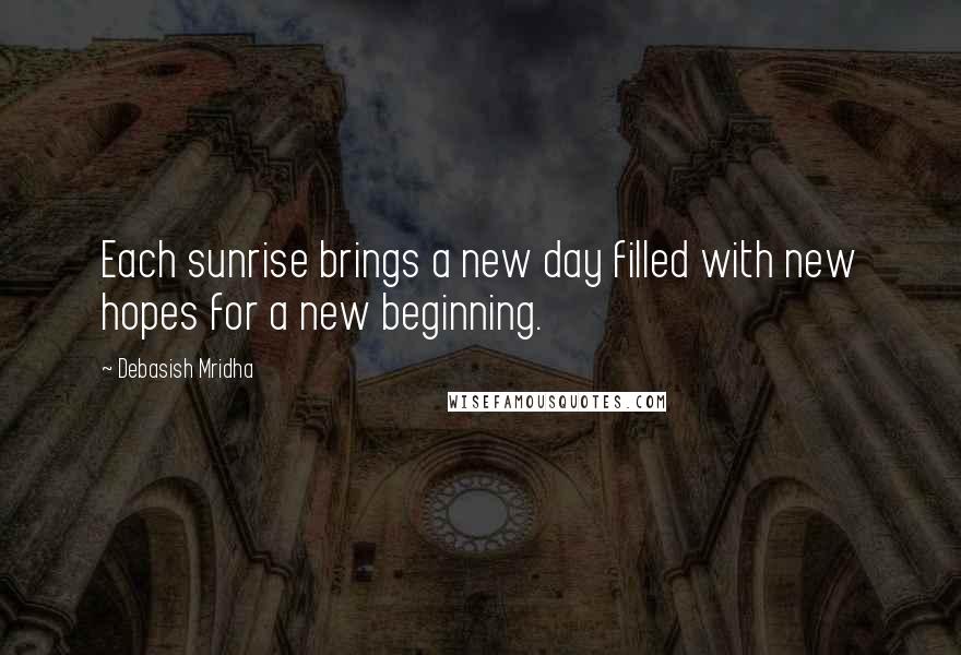 Debasish Mridha Quotes: Each sunrise brings a new day filled with new hopes for a new beginning.