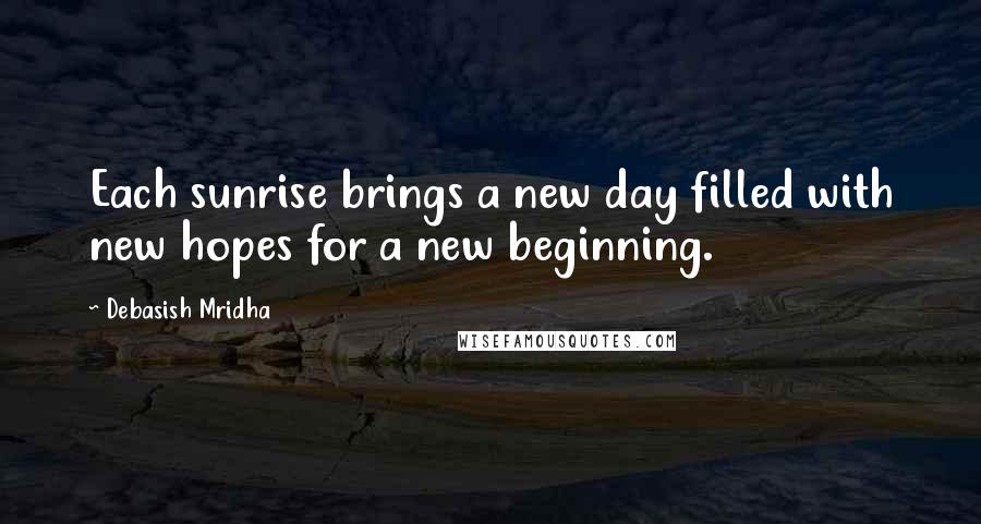 Debasish Mridha Quotes: Each sunrise brings a new day filled with new hopes for a new beginning.