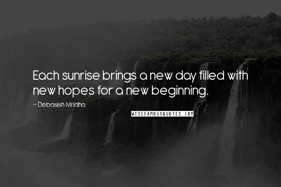 Debasish Mridha Quotes: Each sunrise brings a new day filled with new hopes for a new beginning.