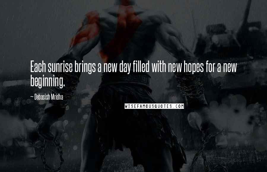 Debasish Mridha Quotes: Each sunrise brings a new day filled with new hopes for a new beginning.