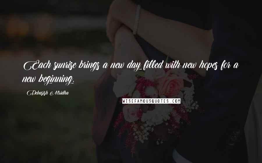 Debasish Mridha Quotes: Each sunrise brings a new day filled with new hopes for a new beginning.