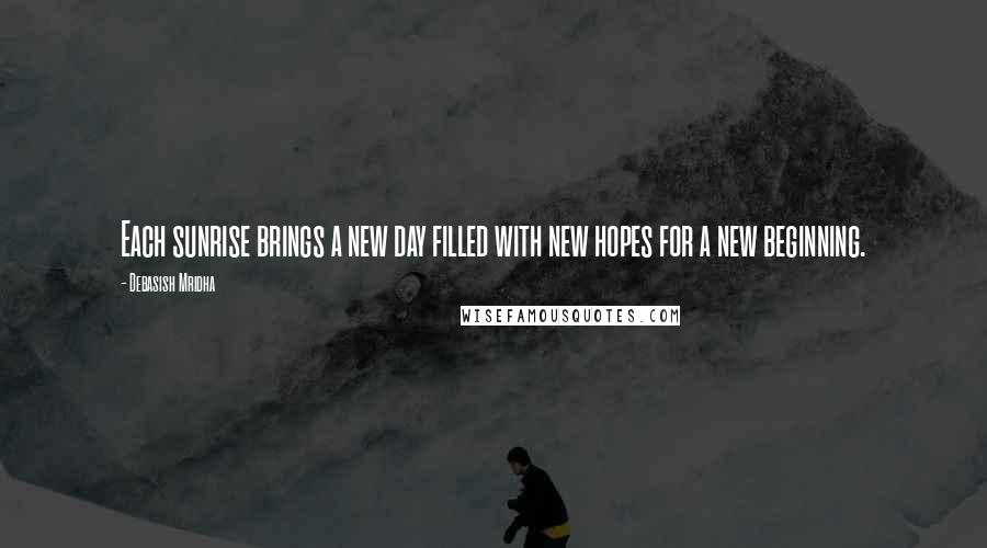 Debasish Mridha Quotes: Each sunrise brings a new day filled with new hopes for a new beginning.