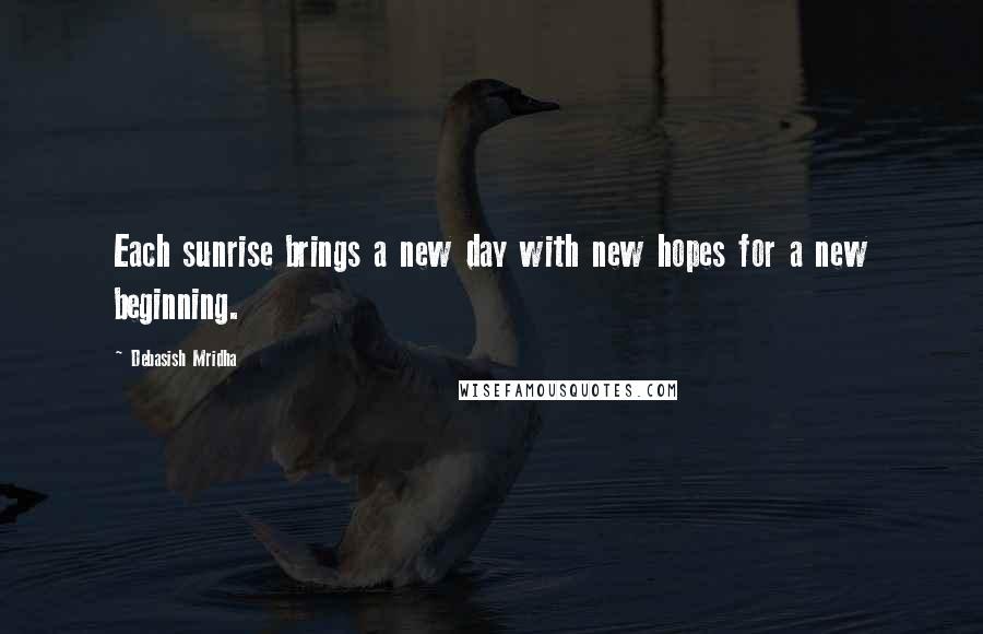 Debasish Mridha Quotes: Each sunrise brings a new day with new hopes for a new beginning.