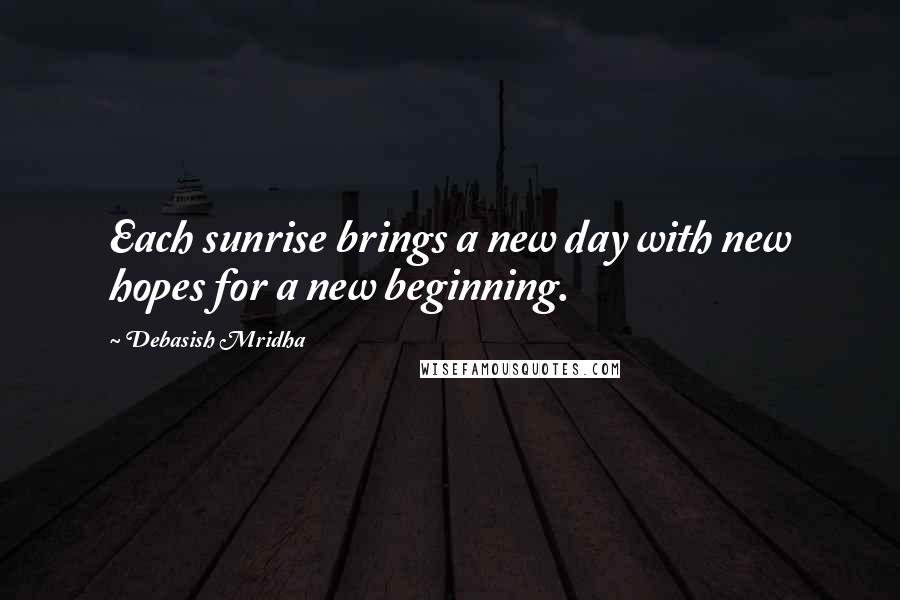 Debasish Mridha Quotes: Each sunrise brings a new day with new hopes for a new beginning.