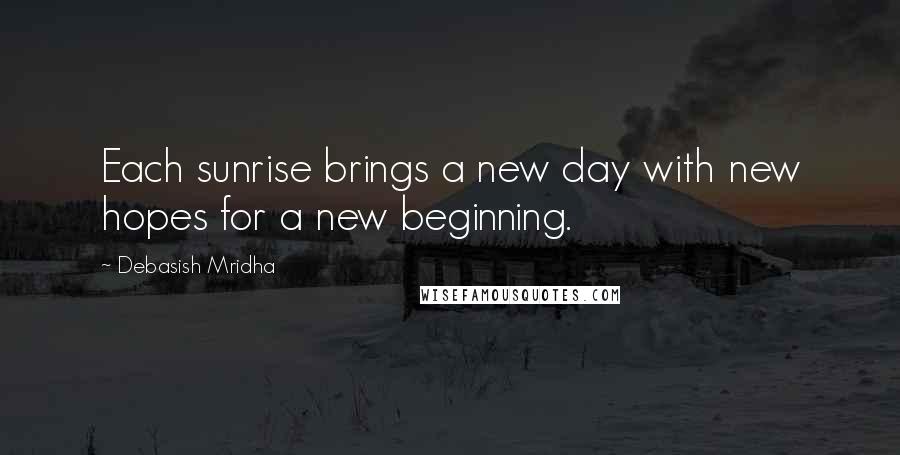 Debasish Mridha Quotes: Each sunrise brings a new day with new hopes for a new beginning.