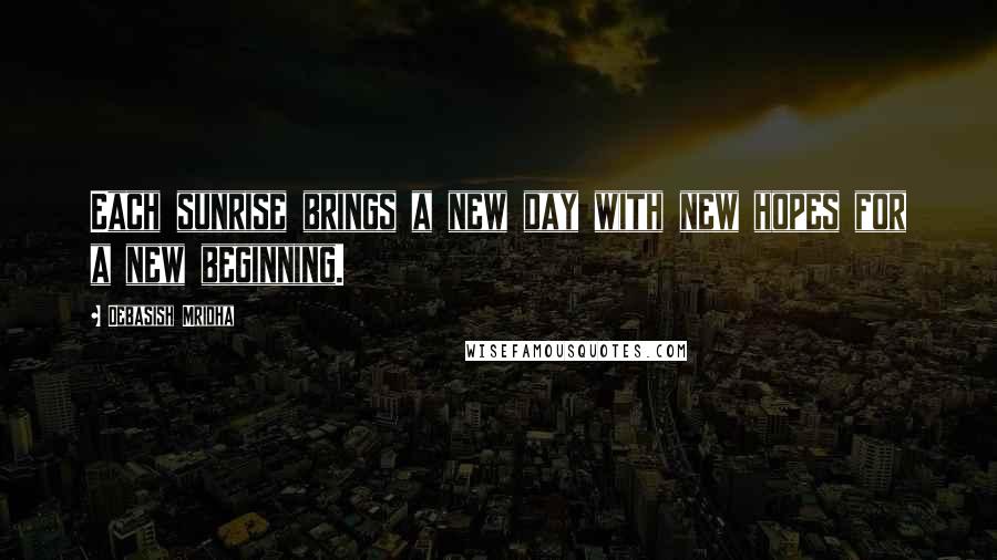 Debasish Mridha Quotes: Each sunrise brings a new day with new hopes for a new beginning.