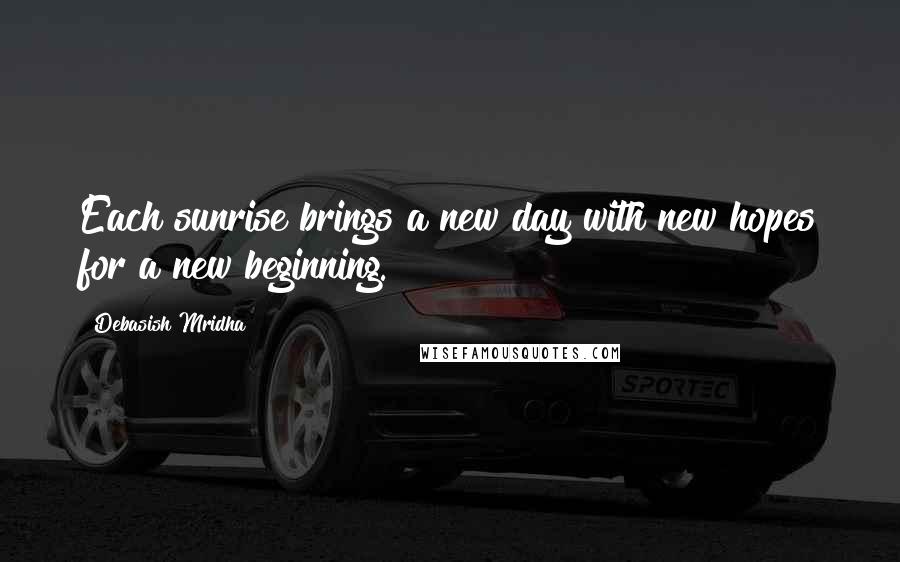 Debasish Mridha Quotes: Each sunrise brings a new day with new hopes for a new beginning.