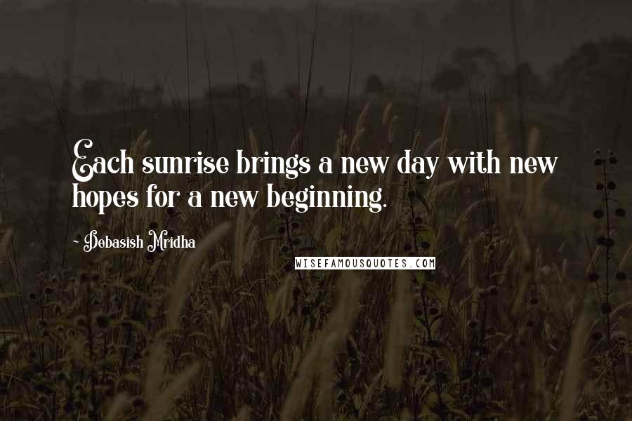 Debasish Mridha Quotes: Each sunrise brings a new day with new hopes for a new beginning.