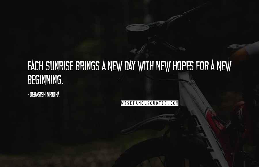 Debasish Mridha Quotes: Each sunrise brings a new day with new hopes for a new beginning.