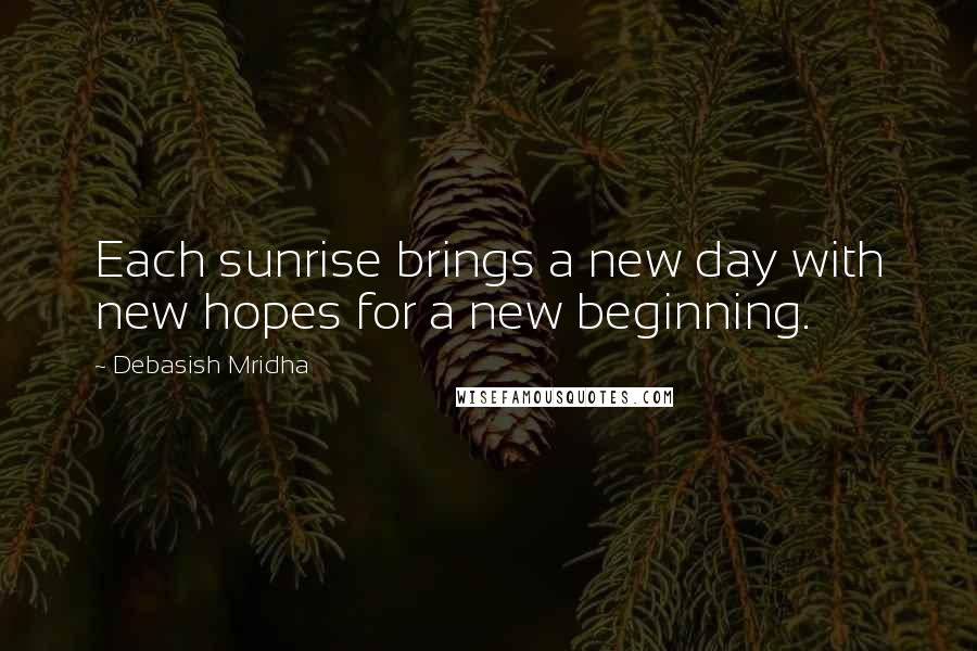 Debasish Mridha Quotes: Each sunrise brings a new day with new hopes for a new beginning.