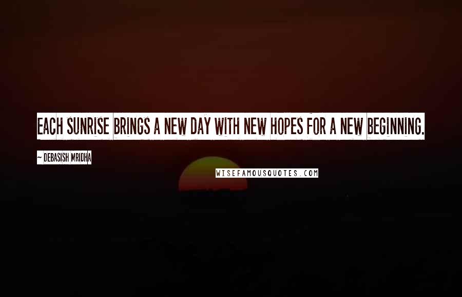 Debasish Mridha Quotes: Each sunrise brings a new day with new hopes for a new beginning.