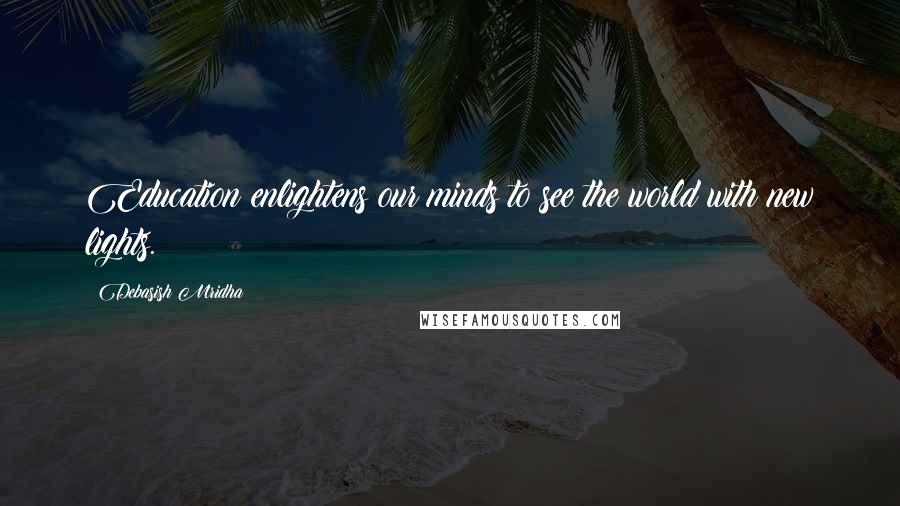 Debasish Mridha Quotes: Education enlightens our minds to see the world with new lights.