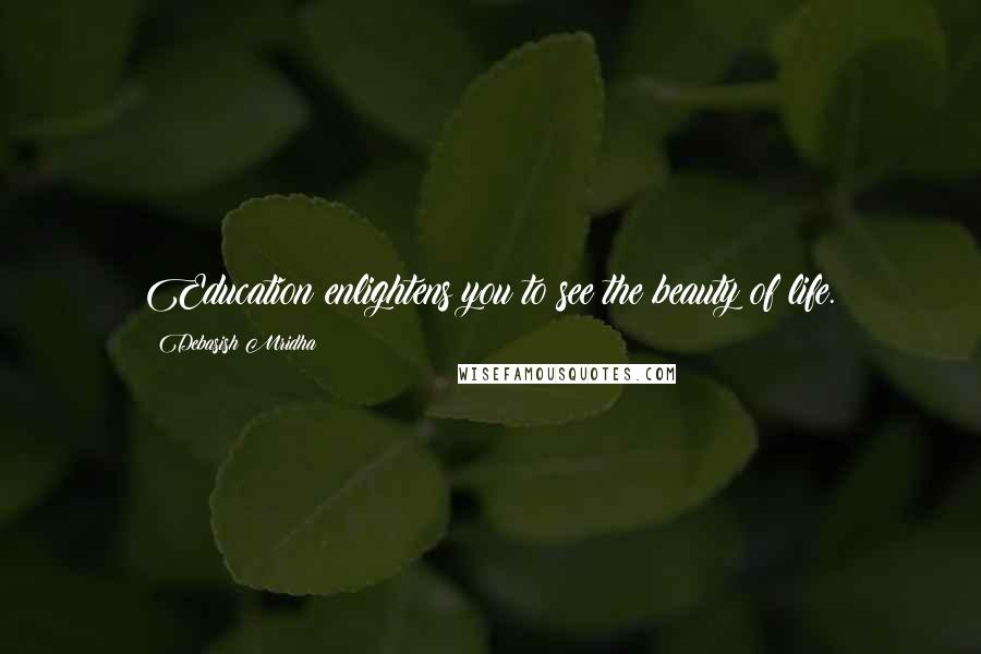 Debasish Mridha Quotes: Education enlightens you to see the beauty of life.