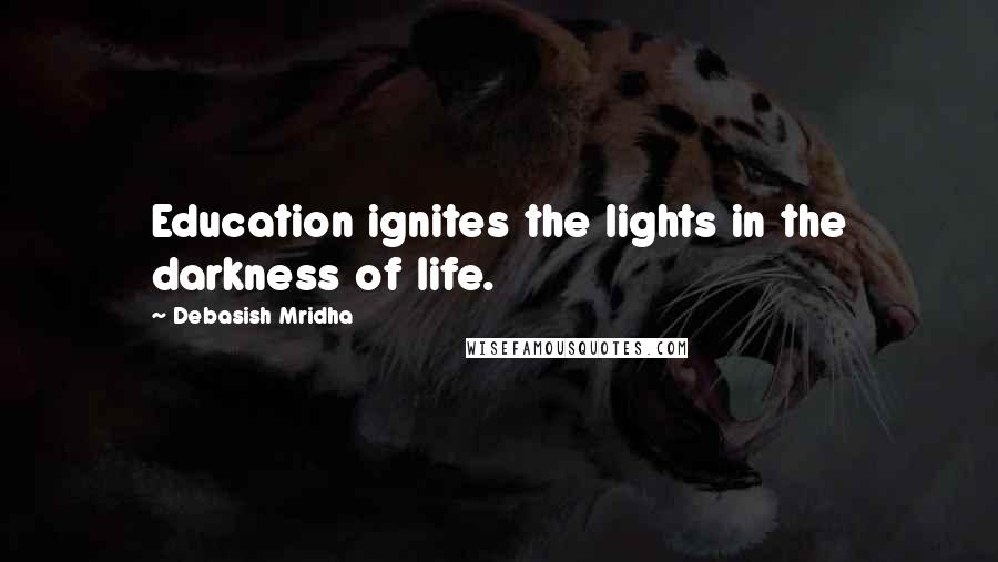 Debasish Mridha Quotes: Education ignites the lights in the darkness of life.