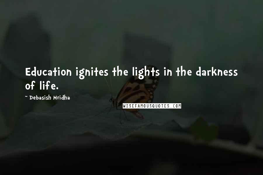 Debasish Mridha Quotes: Education ignites the lights in the darkness of life.