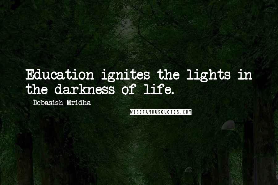 Debasish Mridha Quotes: Education ignites the lights in the darkness of life.