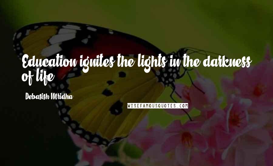 Debasish Mridha Quotes: Education ignites the lights in the darkness of life.