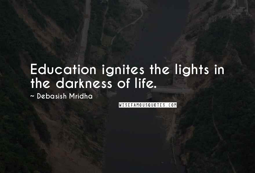 Debasish Mridha Quotes: Education ignites the lights in the darkness of life.