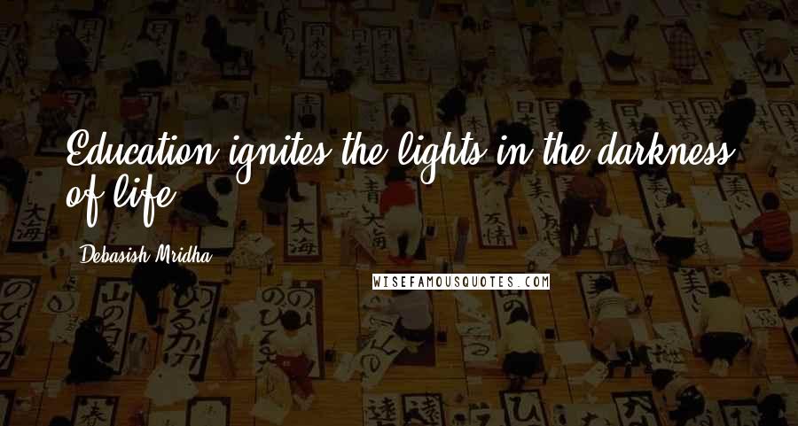 Debasish Mridha Quotes: Education ignites the lights in the darkness of life.