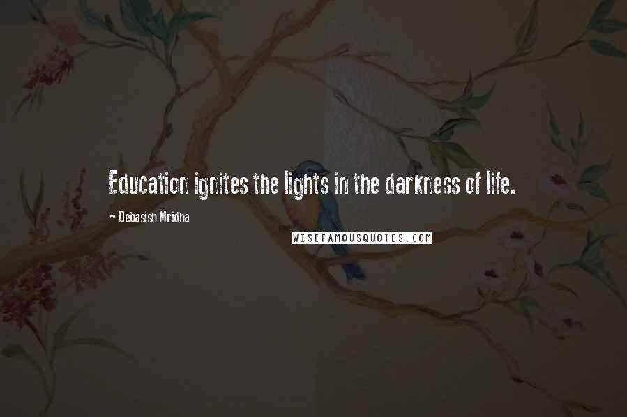 Debasish Mridha Quotes: Education ignites the lights in the darkness of life.