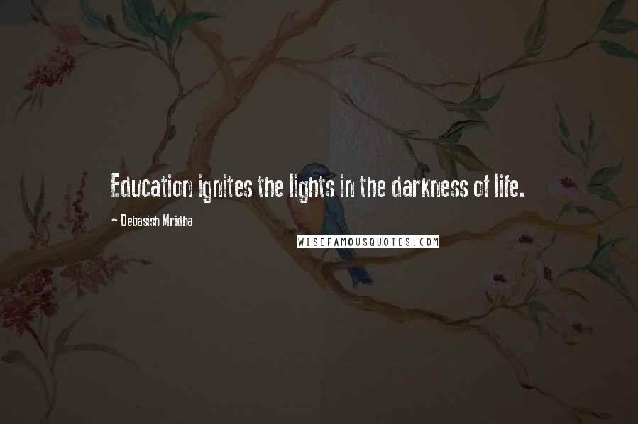 Debasish Mridha Quotes: Education ignites the lights in the darkness of life.