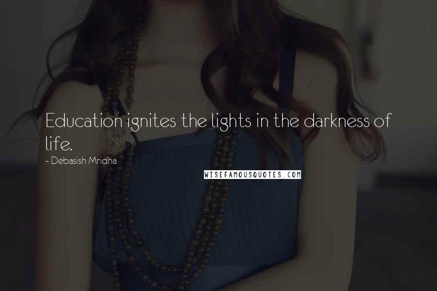 Debasish Mridha Quotes: Education ignites the lights in the darkness of life.