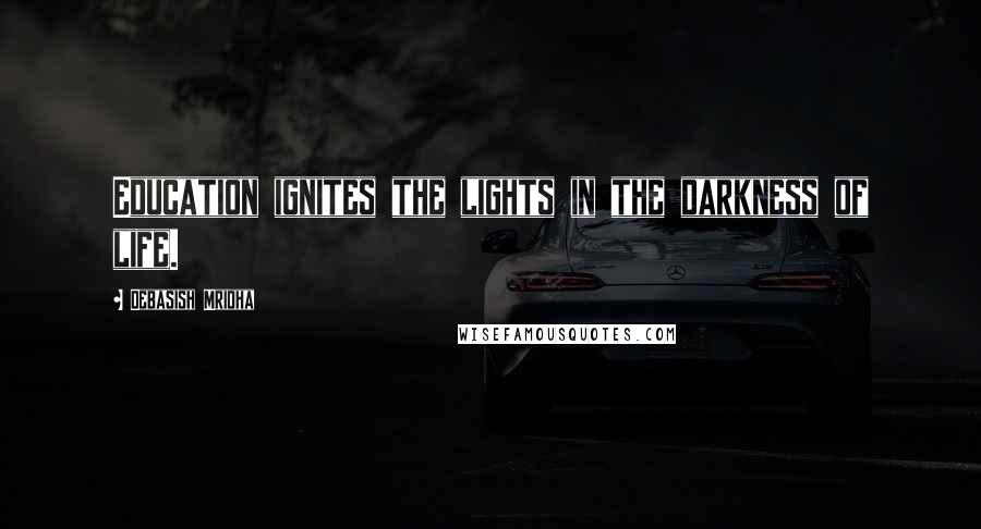 Debasish Mridha Quotes: Education ignites the lights in the darkness of life.