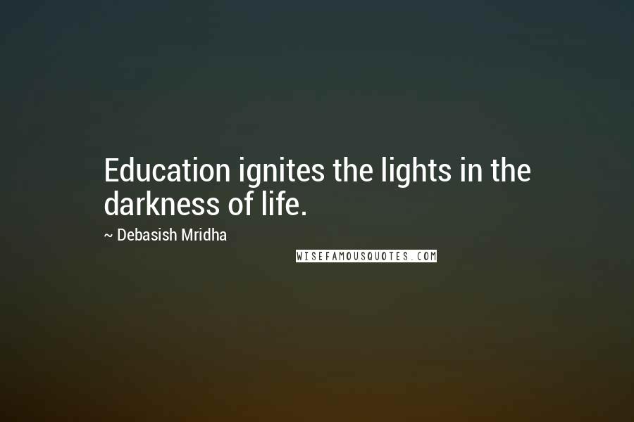 Debasish Mridha Quotes: Education ignites the lights in the darkness of life.