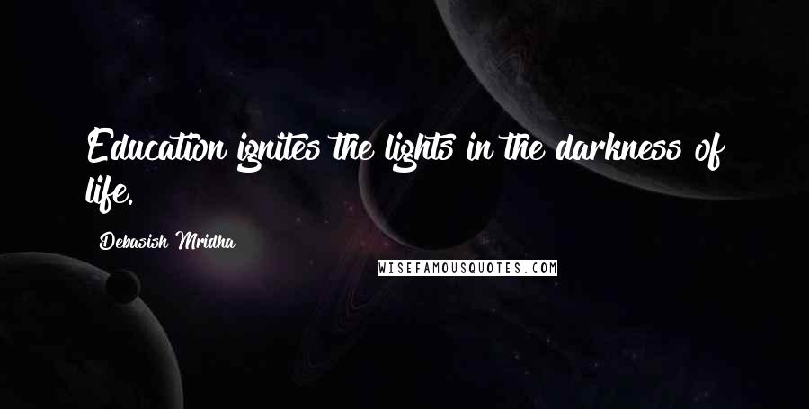 Debasish Mridha Quotes: Education ignites the lights in the darkness of life.