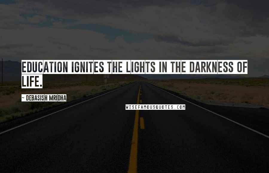 Debasish Mridha Quotes: Education ignites the lights in the darkness of life.